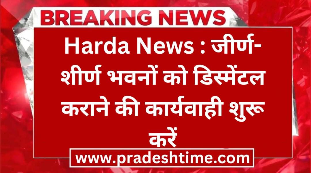 Harda News: Start the process of dismantling dilapidated buildings.