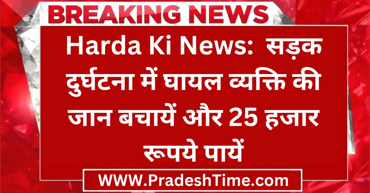 Harda Ki News: Save the life of a person injured in a road accident and get 25 thousand rupees